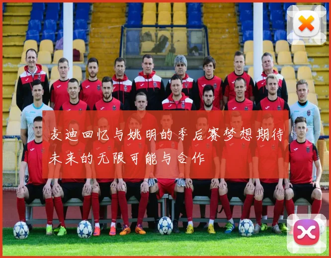 麦迪回忆与姚明的季后赛梦想期待未来的无限可能与合作