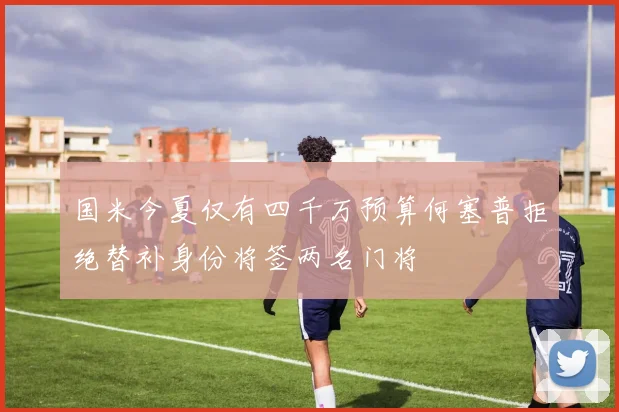 国米今夏仅有四千万预算何塞普拒绝替补身份将签两名门将