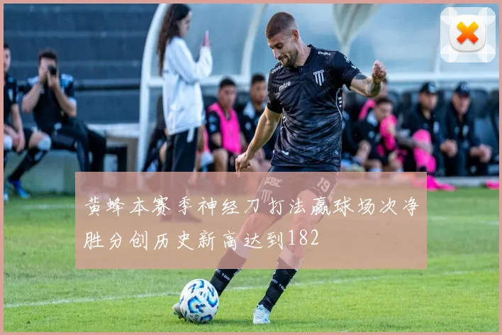 黄蜂本赛季神经刀打法赢球场次净胜分创历史新高达到182