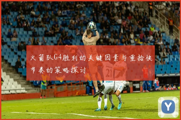 火箭队G4胜利的关键因素与重拾快节奏的策略探讨