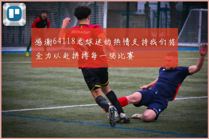 感谢64118名球迷的热情支持我们将全力以赴拼搏每一场比赛