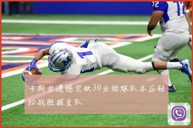 卡斯尔遗憾空砍30分称球队本应轻松战胜掘金队